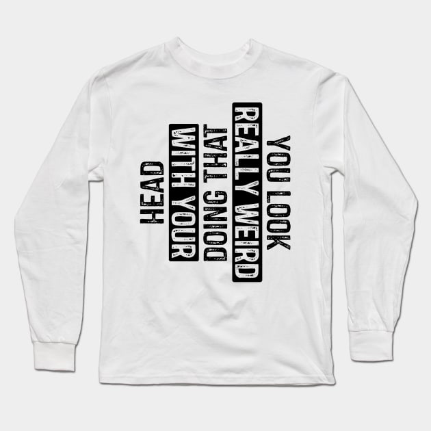 You Look Really Weird Doing That with Your Head Long Sleeve T-Shirt by rhazi mode plagget